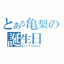 とある亀梨の誕生日（ｂｉｒｔｈｄａｙ）