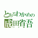 とあるわかめの成田省吾（バド神）