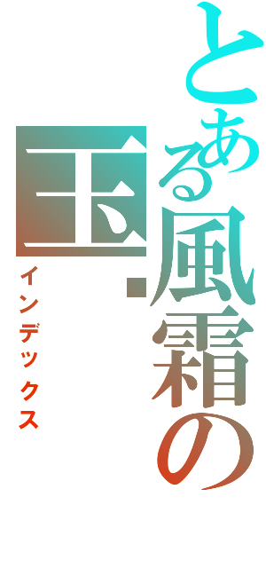 とある風霜の玉淩（インデックス）