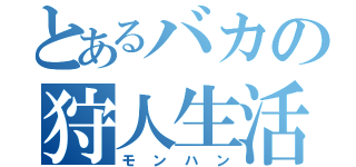 とあるバカの狩人生活（モンハン）