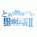 とある物理学者の最強伝説Ⅱ（ハーフライフ２）