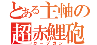 とある主軸の超赤鯉砲（カープガン）