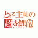 とある主軸の超赤鯉砲（カープガン）