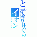 とある降り注ぐのイオン（インデックス）