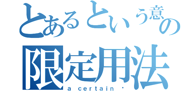 とあるという意味の限定用法（ａ ｃｅｒｔａｉｎ 〜）