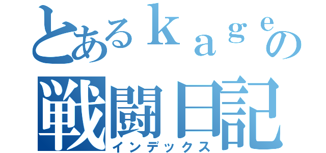 とあるｋａｇｅの戦闘日記（インデックス）