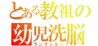 とある教祖の幼児洗脳（ランランルー）