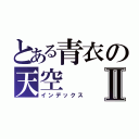 とある青衣の天空Ⅱ（インデックス）