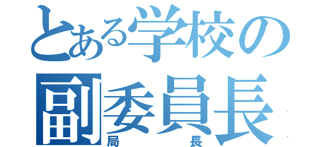 とある学校の副委員長（局長）