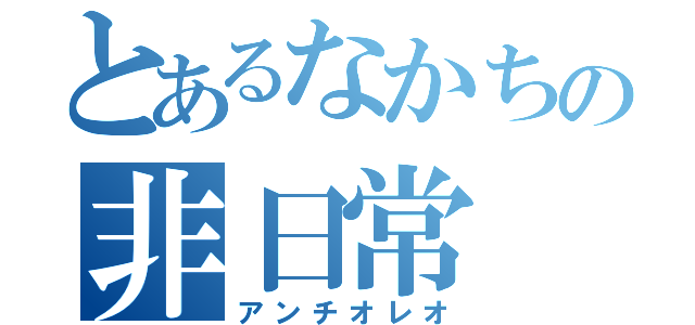 とあるなかちの非日常（アンチオレオ）