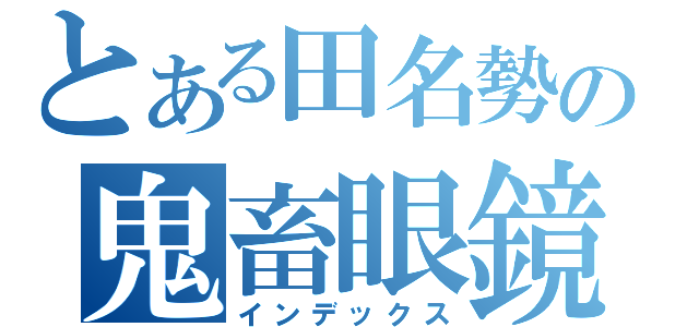 とある田名勢の鬼畜眼鏡（インデックス）