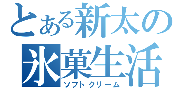 とある新太の氷菓生活（ソフトクリーム）