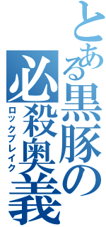 とある黒豚の必殺奥義（ロックブレイク）