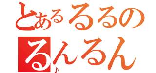 とあるるるのるんるんるん（♪）