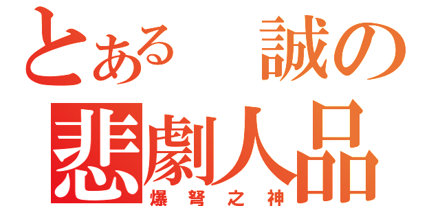 とある 誠の悲劇人品（爆弩之神）