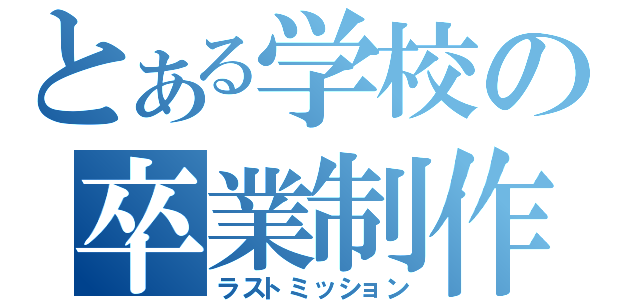 とある学校の卒業制作（ラストミッション）