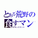 とある荒野の食すマン（チキンナゲット）