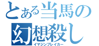 とある当馬の幻想殺し（イマジンブレイカー）