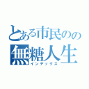 とある市民のの無糖人生（インデックス）