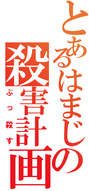 とあるはまじの殺害計画（ぶっ殺す）