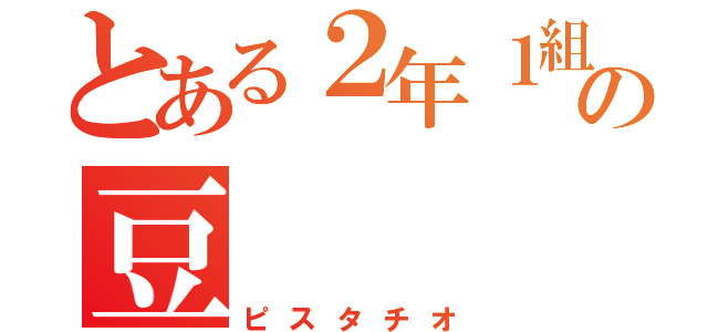 とある２年１組の豆（ピスタチオ）