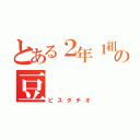 とある２年１組の豆（ピスタチオ）