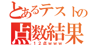 とあるテストの点数結果（１２点ｗｗｗ）