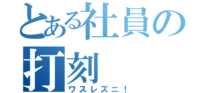 とある社員の打刻（ワスレズニ！）