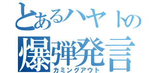 とあるハヤトの爆弾発言（カミングアウト）