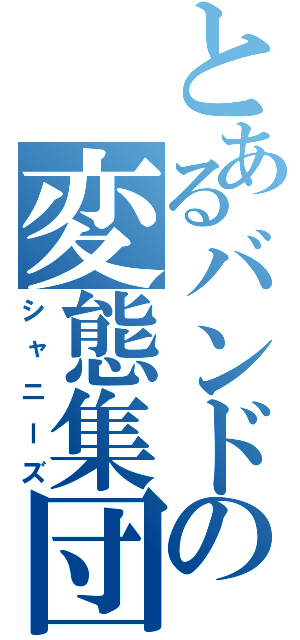 とあるバンドの変態集団（シャニーズ）