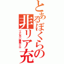 とあるぼくらの非リア充目録（リア充ハ爆発シロ）