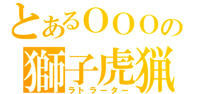 とあるＯＯＯの獅子虎猟豹（ラトラーター）