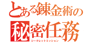 とある錬金術の秘密任務（シークレットミッション）