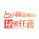 とある錬金術の秘密任務（シークレットミッション）