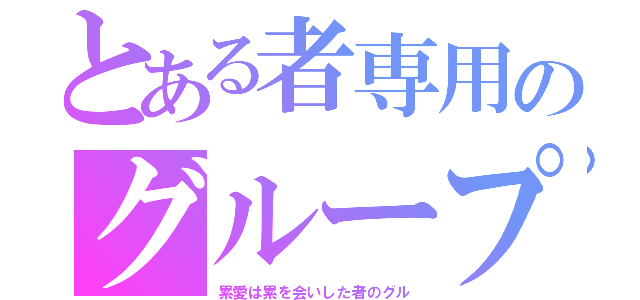 とある者専用のグループ（累愛は累を会いした者のグル）