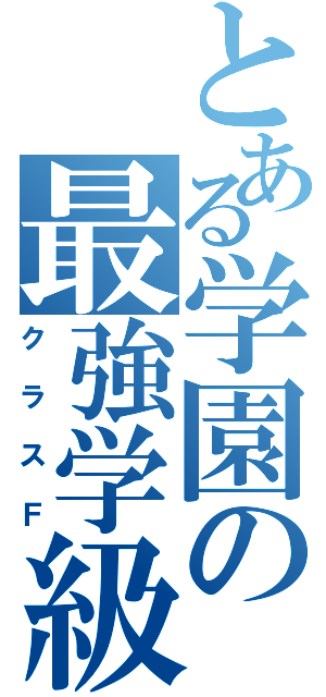 とある学園の最強学級（クラスＦ）