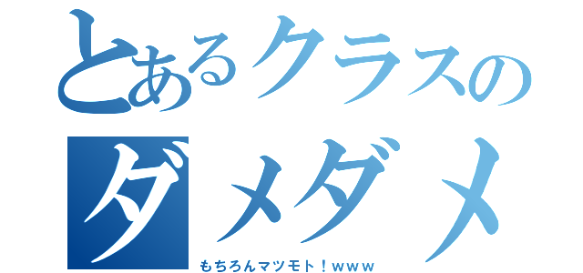 とあるクラスのダメダメな男（もちろんマツモト！ｗｗｗ）