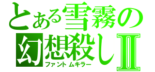 とある雪霧の幻想殺しⅡ（ファントムキラー）