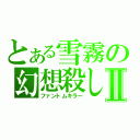 とある雪霧の幻想殺しⅡ（ファントムキラー）