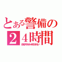 とある警備の２４時間（自宅が守れきゃ何も守れない）