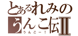 とあるれみのうんこ伝Ⅱ（うんこー！）