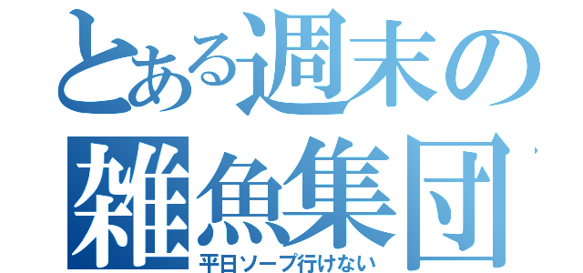 とある週末の雑魚集団（平日ソープ行けない）