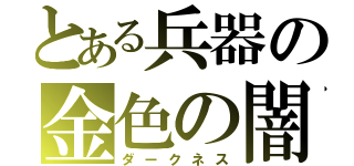 とある兵器の金色の闇（ダークネス）