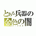 とある兵器の金色の闇（ダークネス）