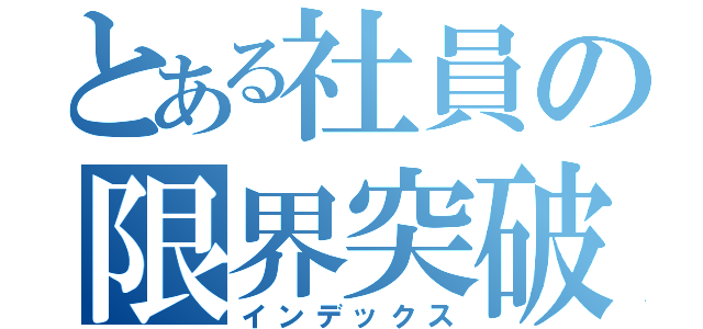 とある社員の限界突破（インデックス）