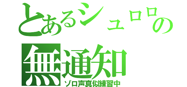 とあるシュロロの無通知（ゾロ声真似練習中）