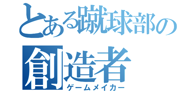 とある蹴球部の創造者（ゲームメイカー）