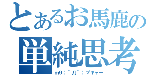 とあるお馬鹿の単純思考（ｍ９（＾Д＾）プギャー）