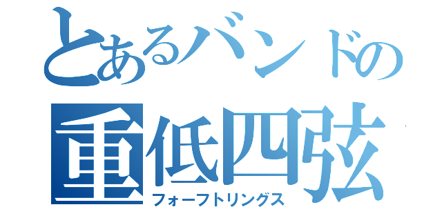 とあるバンドの重低四弦（フォーフトリングス）