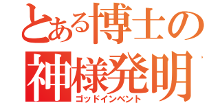 とある博士の神様発明（ゴッドインベント）